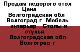 Продам недорого стол › Цена ­ 2 500 - Волгоградская обл., Волгоград г. Мебель, интерьер » Столы и стулья   . Волгоградская обл.,Волгоград г.